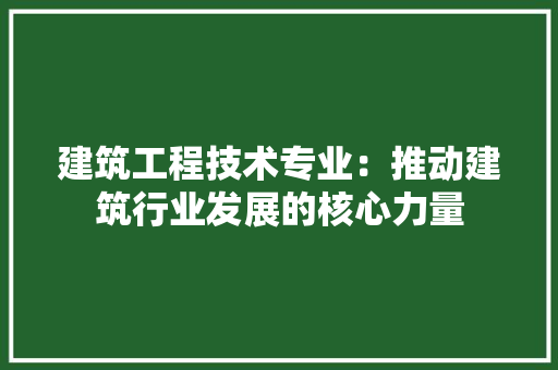 建筑工程技术专业：推动建筑行业发展的核心力量 中式风格装饰