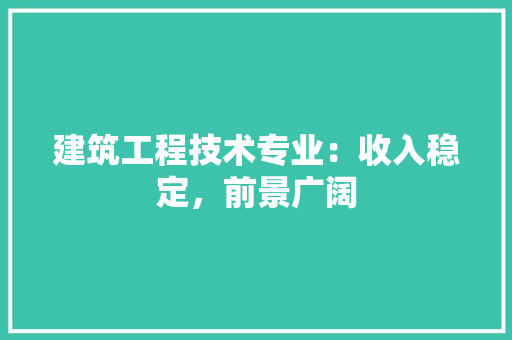 建筑工程技术专业：收入稳定，前景广阔 中式风格装饰