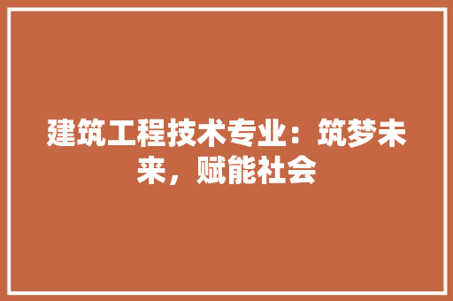 建筑工程技术专业：筑梦未来，赋能社会 中式风格装饰