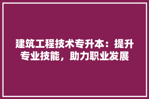 建筑工程技术专升本：提升专业技能，助力职业发展 中式风格装饰