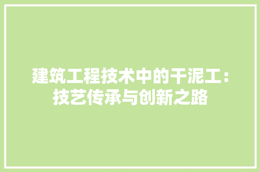 建筑工程技术中的干泥工：技艺传承与创新之路 中式风格装饰