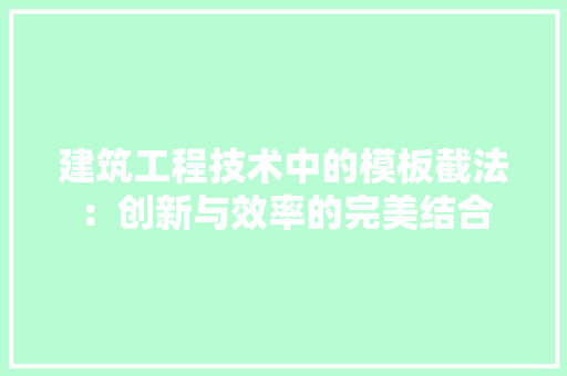 建筑工程技术中的模板截法：创新与效率的完美结合