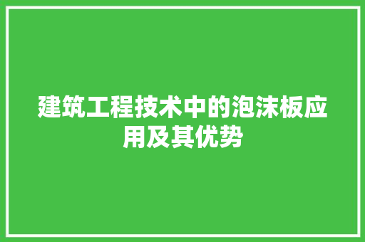 建筑工程技术中的泡沫板应用及其优势