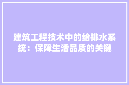 建筑工程技术中的给排水系统：保障生活品质的关键 中式风格装饰