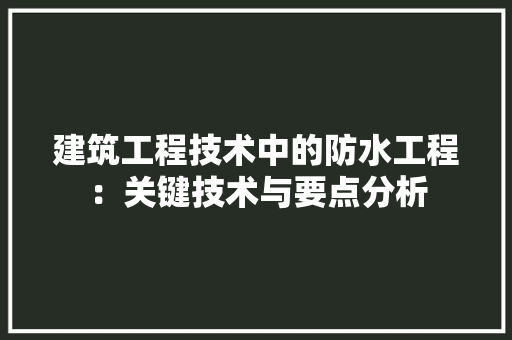 建筑工程技术中的防水工程：关键技术与要点分析 中式风格装饰