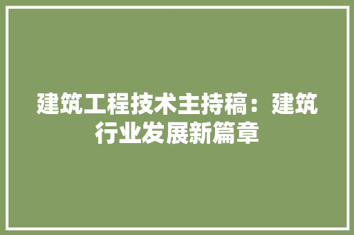建筑工程技术主持稿：建筑行业发展新篇章 中式风格装饰