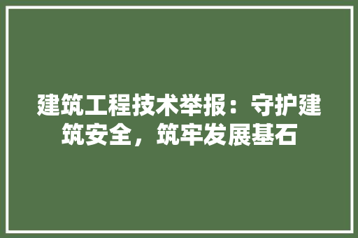 建筑工程技术举报：守护建筑安全，筑牢发展基石
