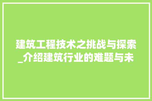 建筑工程技术之挑战与探索_介绍建筑行业的难题与未来趋势