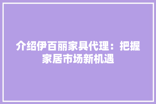 介绍伊百丽家具代理：把握家居市场新机遇 家居装修