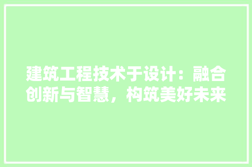 建筑工程技术于设计：融合创新与智慧，构筑美好未来 中式风格装饰