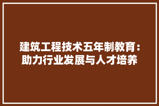 建筑工程技术五年制教育：助力行业发展与人才培养