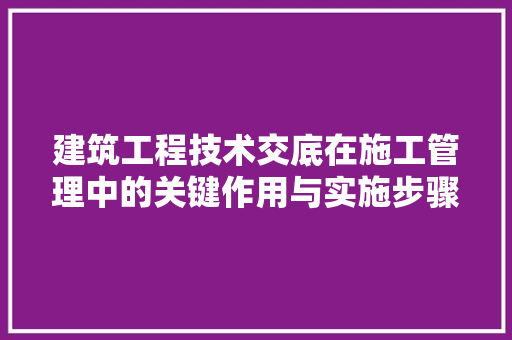 建筑工程技术交底在施工管理中的关键作用与实施步骤 中式风格装饰