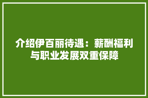 介绍伊百丽待遇：薪酬福利与职业发展双重保障 家居装修
