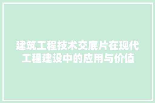 建筑工程技术交底片在现代工程建设中的应用与价值 中式风格装饰