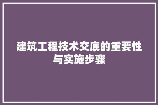 建筑工程技术交底的重要性与实施步骤 中式风格装饰