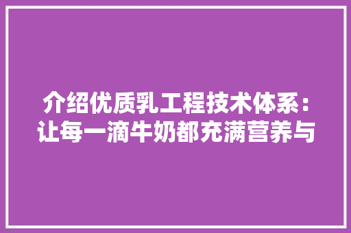介绍优质乳工程技术体系：让每一滴牛奶都充满营养与健康