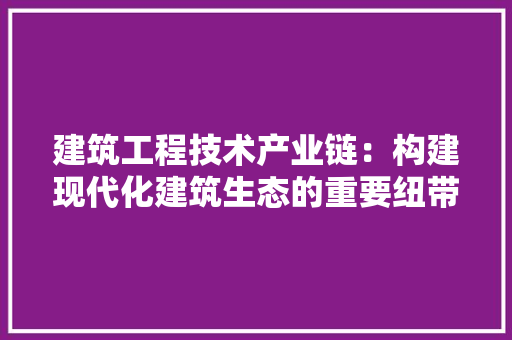 建筑工程技术产业链：构建现代化建筑生态的重要纽带 中式风格装饰