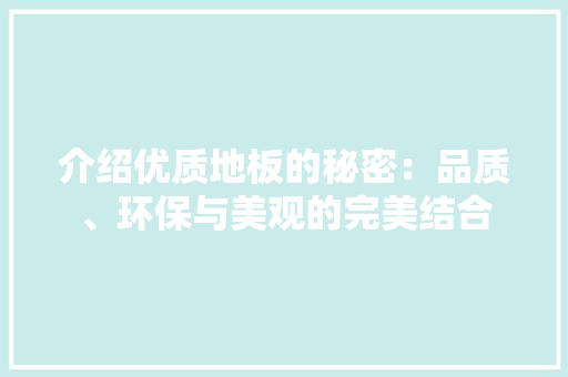 介绍优质地板的秘密：品质、环保与美观的完美结合 家居装修