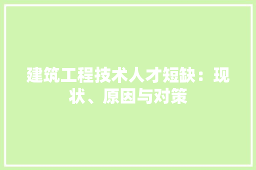 建筑工程技术人才短缺：现状、原因与对策