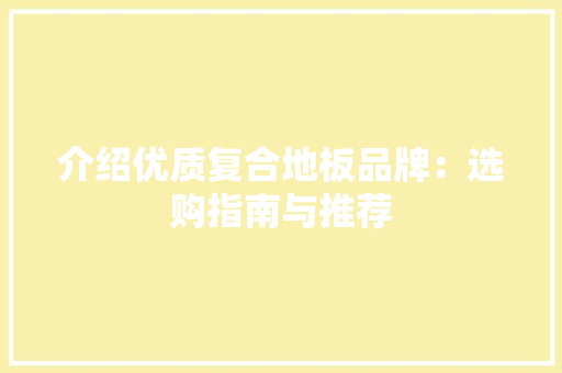 介绍优质复合地板品牌：选购指南与推荐 家居装修
