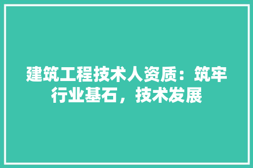 建筑工程技术人资质：筑牢行业基石，技术发展 中式风格装饰