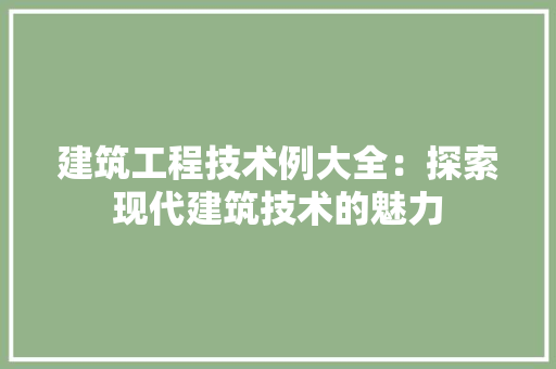 建筑工程技术例大全：探索现代建筑技术的魅力