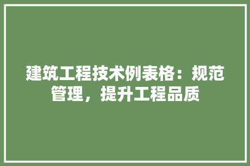 建筑工程技术例表格：规范管理，提升工程品质 中式风格装饰