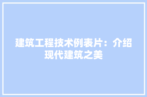 建筑工程技术例表片：介绍现代建筑之美