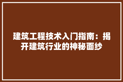 建筑工程技术入门指南：揭开建筑行业的神秘面纱