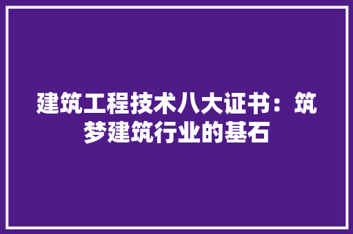 建筑工程技术八大证书：筑梦建筑行业的基石 中式风格装饰