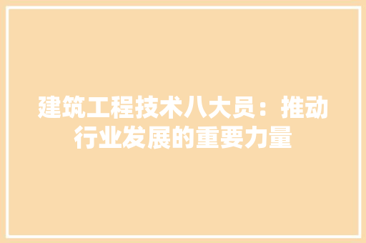 建筑工程技术八大员：推动行业发展的重要力量 中式风格装饰