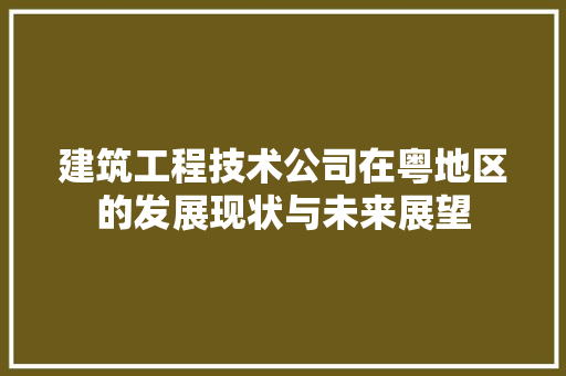 建筑工程技术公司在粤地区的发展现状与未来展望 中式风格装饰