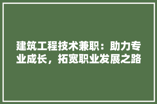 建筑工程技术兼职：助力专业成长，拓宽职业发展之路 中式风格装饰