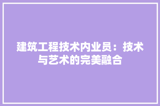 建筑工程技术内业员：技术与艺术的完美融合 中式风格装饰