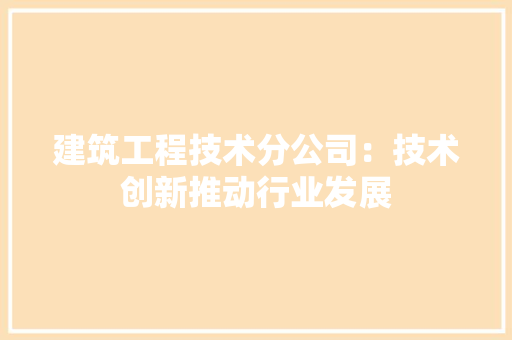 建筑工程技术分公司：技术创新推动行业发展 中式风格装饰