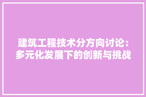 建筑工程技术分方向讨论：多元化发展下的创新与挑战 中式风格装饰
