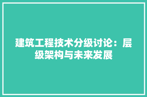 建筑工程技术分级讨论：层级架构与未来发展 中式风格装饰