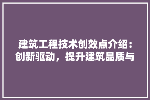 建筑工程技术创效点介绍：创新驱动，提升建筑品质与效率 中式风格装饰