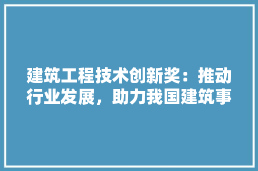 建筑工程技术创新奖：推动行业发展，助力我国建筑事业迈向新高峰 中式风格装饰