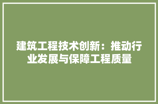 建筑工程技术创新：推动行业发展与保障工程质量 中式风格装饰