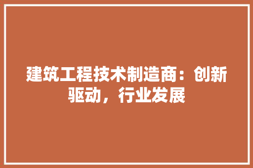 建筑工程技术制造商：创新驱动，行业发展 中式风格装饰