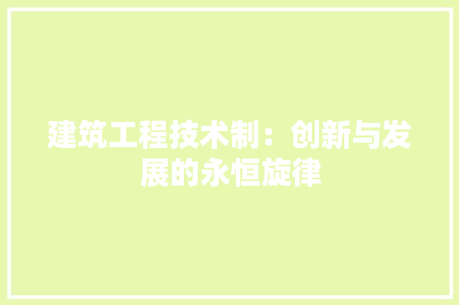 建筑工程技术制：创新与发展的永恒旋律