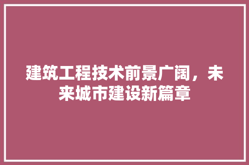 建筑工程技术前景广阔，未来城市建设新篇章 中式风格装饰