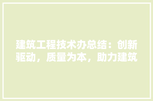 建筑工程技术办总结：创新驱动，质量为本，助力建筑行业高质量发展 中式风格装饰