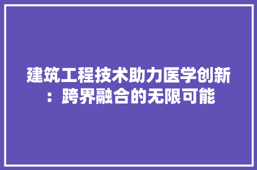 建筑工程技术助力医学创新：跨界融合的无限可能 中式风格装饰