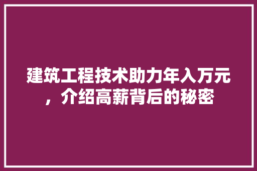 建筑工程技术助力年入万元，介绍高薪背后的秘密