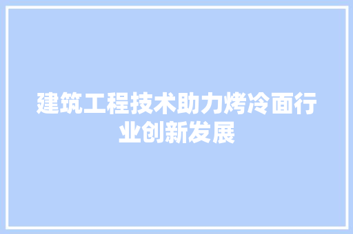 建筑工程技术助力烤冷面行业创新发展 中式风格装饰