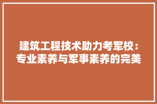 建筑工程技术助力考军校：专业素养与军事素养的完美结合 中式风格装饰