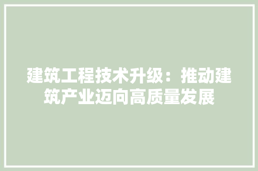 建筑工程技术升级：推动建筑产业迈向高质量发展 中式风格装饰