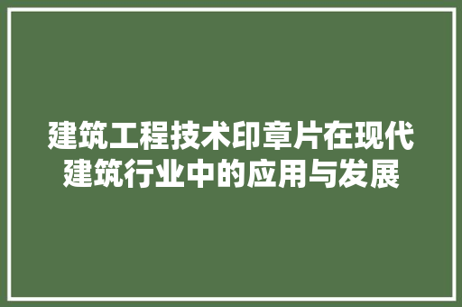 建筑工程技术印章片在现代建筑行业中的应用与发展 中式风格装饰